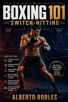 Boxing 101: Switch-Hitting: Learn to Change Stances Safely, Create New Angles, Disrupt Opponents, and Attack Effectively from Either Side
