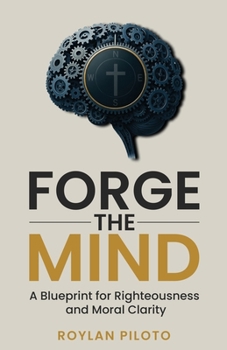 Paperback Forge the Mind: A Blueprint for Righteousness and Moral Clarity Book