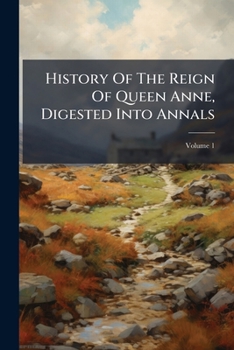 Paperback History Of The Reign Of Queen Anne, Digested Into Annals; Volume 1 Book