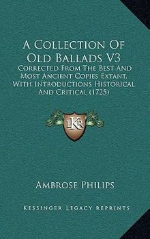 Paperback A Collection Of Old Ballads V3: Corrected From The Best And Most Ancient Copies Extant, With Introductions Historical And Critical (1725) Book