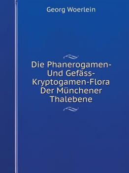 Paperback Die Phanerogamen- Und Gef?ss-Kryptogamen-Flora Der M?nchener Thalebene [German] Book