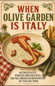 When Olive Garden Is Italy: Authenticity, Endless Breadsticks, and the American Reinvention of Italian Food