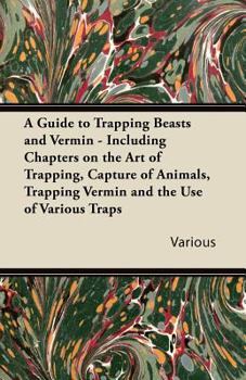 Paperback A Guide to Trapping Beasts and Vermin - Including Chapters on the Art of Trapping, Capture of Animals, Trapping Vermin and the Use of Various Traps Book