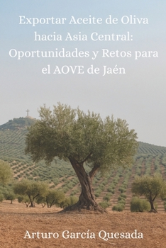 Exportar Aceite de Oliva hacia Asia Central: Oportunidades y retos para el AOVE de Jaén (Spanish Edition)