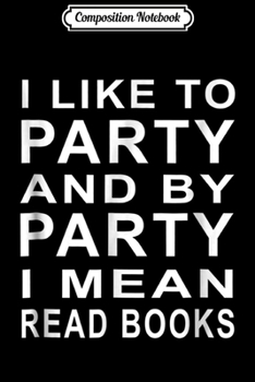 Composition Notebook: I Like To Party By Party I Mean Read Books Funny  Journal/Notebook Blank Lined Ruled 6x9 100 Pages