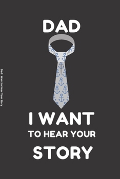 Dad I Want to Hear Your Story: Show You Father How Much You Love and Appreciate Him by Giving Him the Gift of Memories and Legacy