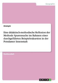 Paperback Eine didaktisch-methodische Reflexion der Methode Spurensuche im Rahmen einer durchgeführten Beispielexkursion in der Potsdamer Innenstadt [German] Book
