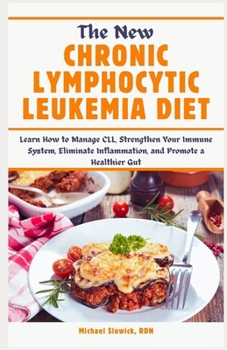 Paperback The New Chronic Lymphocytic Leukemia Diet: Learn How to Manage CLL, Strengthen Your Immune System, Eliminate Inflammation, and Promote a Healthier Gut Book