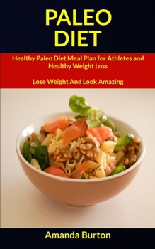 Paleo Diet: Healthy Paleo Diet Meal Plan for Athletes and Healthy Weight Loss (Lose Weight and Look Amazing) (Paleo Diet Cookbook)