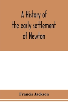 Paperback A history of the early settlement of Newton, county of Middlesex, Massachusetts: from 1639 to 1800 Book