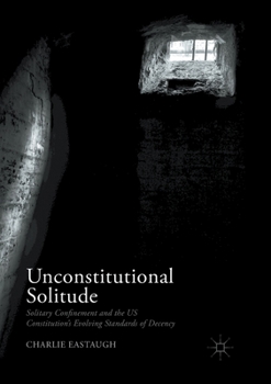 Paperback Unconstitutional Solitude: Solitary Confinement and the Us Constitution's Evolving Standards of Decency Book
