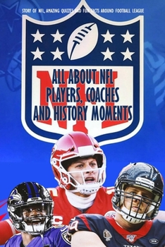 Paperback All about NFL Players, Coaches and History Moments: Story of NFL, Amazing Quizzes and Fun Facts Around Football League: Legendary NFL Fan Book