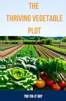 Paperback The Thriving Vegetable Plot: A Practical Guide to Growing 80+ Veggies, Herbs, and Fruits Through DIY Garden Beds, Vertical Planting, Pest Control, Book