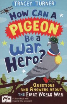 Paperback How Can a Pigeon Be a War Hero? And Other Very Important Questions and Answers About the First World War: Published in Association with Imperial War M Book