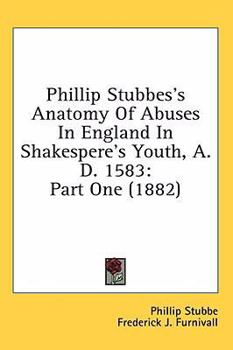 Hardcover Phillip Stubbes's Anatomy of Abuses in England in Shakespere's Youth, A.D. 1583: Part One (1882) Book