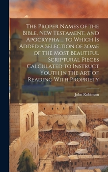 Hardcover The Proper Names of the Bible, New Testament, and Apocrypha ... to Which Is Added a Selection of Some of the Most Beautiful Scriptural Pieces Calculat Book