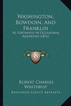 Paperback Washington, Bowdoin, And Franklin: As Portrayed In Occasional Addresses (1876) Book