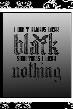 I Don't Always Wear Black Sometimes I Wear Nothing: All Purpose 6x9 Blank Lined Notebook Journal Way Better Than A Card Trendy Unique Gift Black Frame Texture Dark