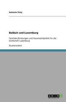 Paperback Balduin und Luxemburg: Familiäre Bindungen und Hausmachtpolitik für die Grafschaft Luxemburg [German] Book