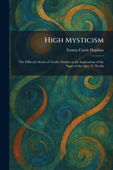 High Mysticism: The Fifth of a Series of Twelve Studies in the Inspirations of the Sages of the Ages. V. Works