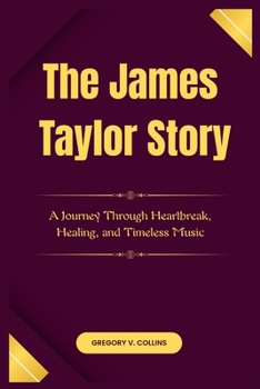 Paperback The James Taylor Story: A Journey Through Heartbreak, Healing, and Timeless Music Book
