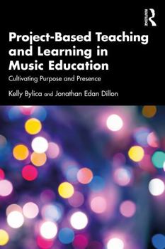Paperback Project-Based Teaching and Learning in Music Education: Cultivating Purpose and Presence Book