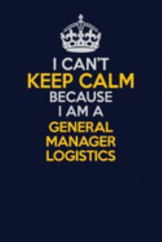 Paperback I Can't Keep Calm Because I Am A General Manager Logistics: Career journal, notebook and writing journal for encouraging men, women and kids. A framew Book