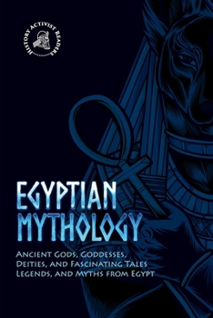 Paperback Egyptian Mythology: Ancient Gods, Goddesses, Deities, and Fascinating Tales, Legends, and Myths from Egypt Book