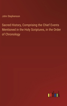 Hardcover Sacred History, Comprising the Chief Events Mentioned in the Holy Scriptures, in the Order of Chronology Book