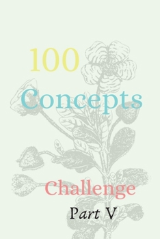 100 Concepts Challenge Part V: The Ultimate Challenger Awesome Journal, Understand Yourself, Create Healthier Mindsets, Unlock a Happier You And challenge Yourself!!