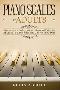Paperback Piano Scales for Adults: A Comprehensive Beginner's Guide to Learn and Understand All About Piano Scales and Chords in 20 Days Book