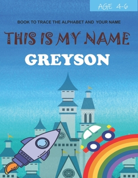 This is my name Greyson: book to trace the alphabet and your name: age 4-6