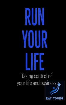 Run Your Life: Taking Control of Your Life and Business