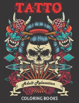 Tatto - Adult Relaxation Coloring Book: Over 100 Coloring Pages for Adults Relaxation with Modern Tattoo Designs Theme with Sugar Skulls, Guns, Swords, Roses, Octopus, Snakes and More!...- Adult to Ge