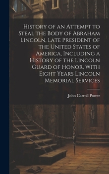 Hardcover History of an Attempt to Steal the Body of Abraham Lincoln, Late President of the United States of America, Including a History of the Lincoln Guard o Book