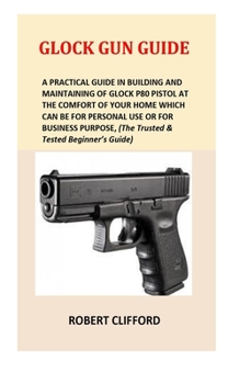 Paperback Glock Gun Guide: A Practical Guide In Building And Maintaining Of Glock P80 Pistol At The Comfort Of Your Home Which Can Be For Persona Book