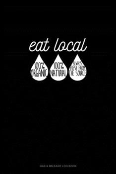 Paperback Eat Local 100% Organic 100% Natural Always Fresh From The Source: Gas & Mileage Log Book