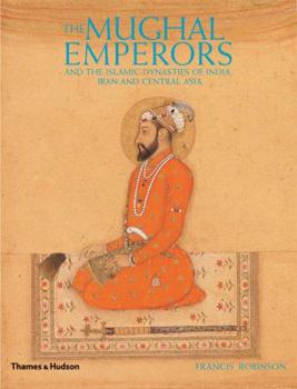 Hardcover The Mughal Emperors: And the Islamic Dynasties of India, Iran and Central Asia, 1206-1925 Book