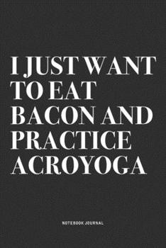 Paperback I Just Want To Eat Bacon And Practice Acroyoga: A 6x9 Inch Notebook Journal Diary With A Bold Text Font Slogan On A Matte Cover and 120 Blank Lined Pa Book