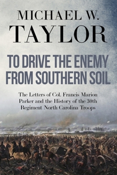 To Drive the Enemy From Southern Soil: The Letters of Col. Francis Marion Parker and the History of the 30th Regiment North Carolina Troops (Voices from the American Civil War)