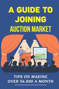 Paperback A Guide To Joining Auction Market: Tips On Making Over $6,000 A Month: Make Money On Auction Book