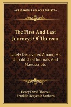 Paperback The First And Last Journeys Of Thoreau: Lately Discovered Among His Unpublished Journals And Manuscripts Book