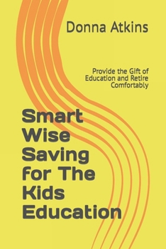 Paperback Smart Wise Saving for The Kids Education: Provide the Gift of Education and Retire Comfortably Book