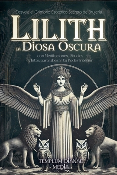 Lilith la Diosa Oscura: Desvela el Grimorio Esotérico Secreto de Brujería con Meditaciones, Rituales y Ritos para Liberar tu Poder Interior (Spanish Edition)