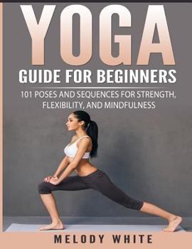 Paperback Yoga Guide for Beginners: 101 Poses and Sequences for Strength, Flexibility, and Mindfulness Book