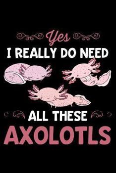 Paperback Yes, I Really Do Need All These Axolotls: Lined Journal Notebook for Axolotl Pet Owners and Mexican Salamander Lovers Book