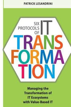 Paperback Six Protocols of IT Transformation: Managing the Transformation of IT Ecosystems with Value-Based IT Book