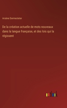 Hardcover De la création actuelle de mots nouveaux dans la langue française, et des lois qui la régissent [French] Book