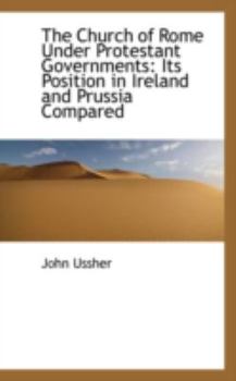 Paperback The Church of Rome Under Protestant Governments: Its Position in Ireland and Prussia Compared Book
