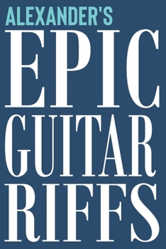 Alexander's Epic Guitar Riffs: 150 Page Personalized Notebook for Alexander with Tab Sheet Paper for Guitarists. Book format:  6 x 9 in (Epic Guitar Riffs Journal)